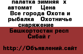 палатка зимняя 2х2 автомат  › Цена ­ 750 - Все города Охота и рыбалка » Охотничье снаряжение   . Башкортостан респ.,Сибай г.